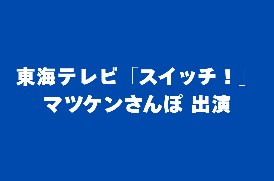 東海テレビ「スイッチ！」マツケンさんぽ 出演