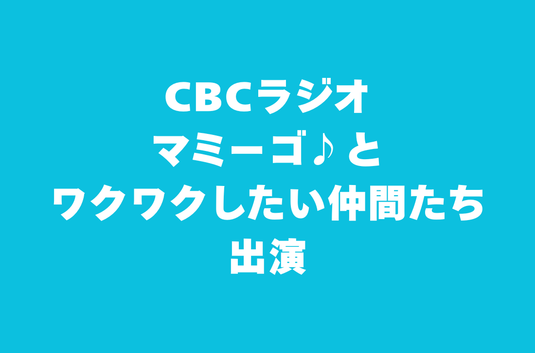 CBCラジオ マミーゴ♪とワクワクしたい仲間たち 出演