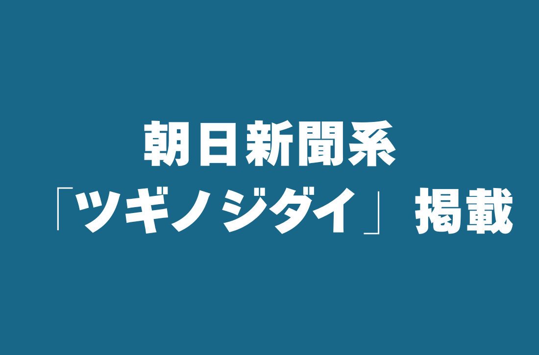 朝日新聞系 「ツギノジダイ」掲載